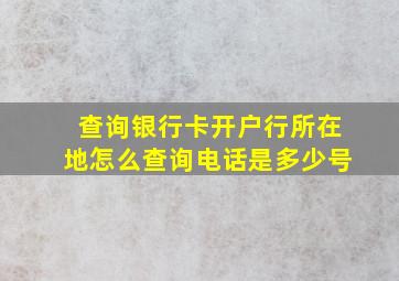 查询银行卡开户行所在地怎么查询电话是多少号