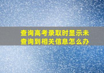 查询高考录取时显示未查询到相关信息怎么办