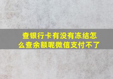 查银行卡有没有冻结怎么查余额呢微信支付不了