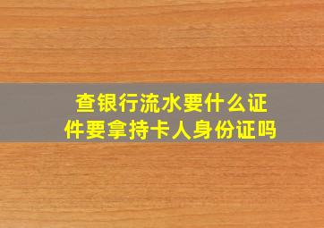 查银行流水要什么证件要拿持卡人身份证吗