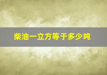 柴油一立方等于多少吨