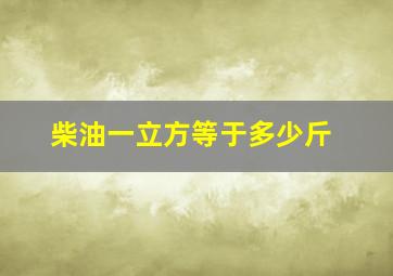 柴油一立方等于多少斤