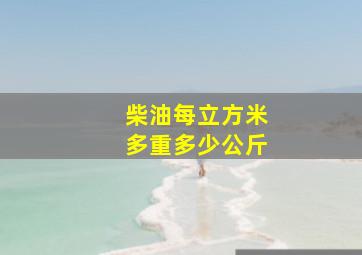 柴油每立方米多重多少公斤