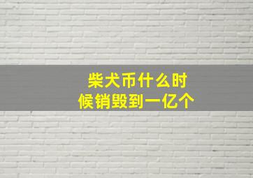 柴犬币什么时候销毁到一亿个