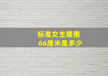 标准女生腰围66厘米是多少