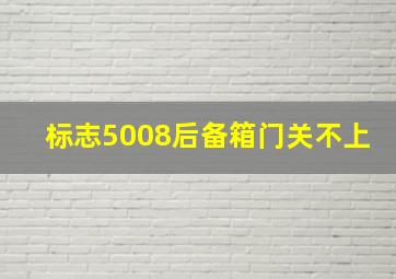 标志5008后备箱门关不上