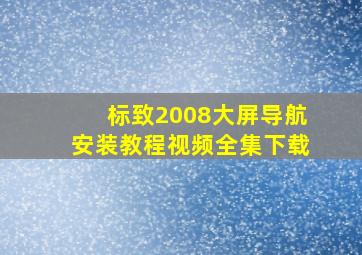 标致2008大屏导航安装教程视频全集下载