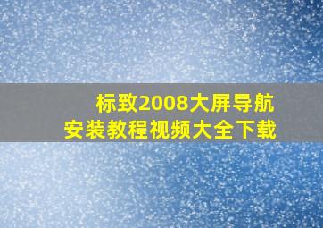 标致2008大屏导航安装教程视频大全下载