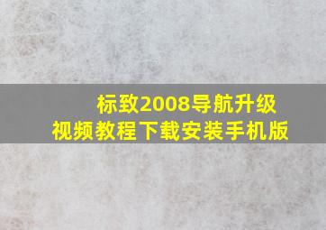 标致2008导航升级视频教程下载安装手机版