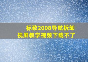 标致2008导航拆卸视屏教学视频下载不了