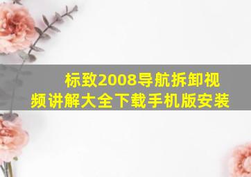 标致2008导航拆卸视频讲解大全下载手机版安装