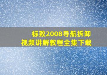 标致2008导航拆卸视频讲解教程全集下载