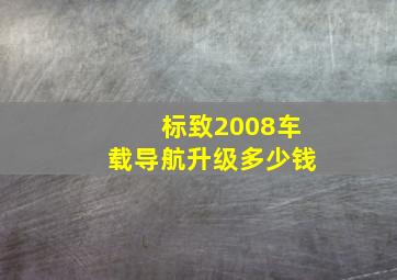 标致2008车载导航升级多少钱