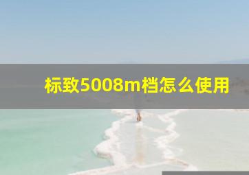 标致5008m档怎么使用