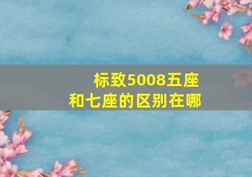 标致5008五座和七座的区别在哪