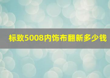 标致5008内饰布翻新多少钱