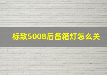 标致5008后备箱灯怎么关