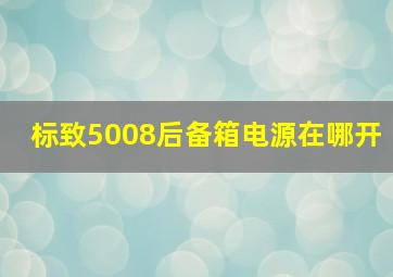 标致5008后备箱电源在哪开