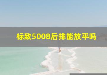 标致5008后排能放平吗