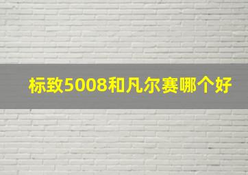 标致5008和凡尔赛哪个好