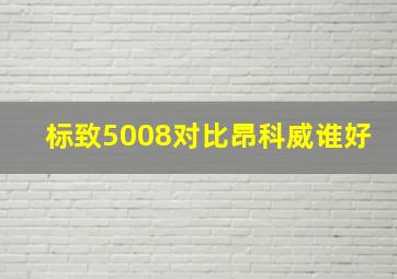 标致5008对比昂科威谁好