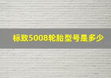 标致5008轮胎型号是多少