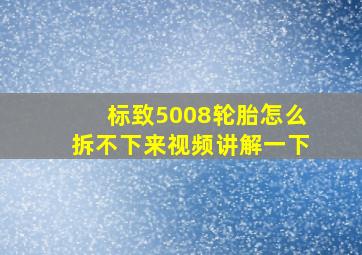 标致5008轮胎怎么拆不下来视频讲解一下