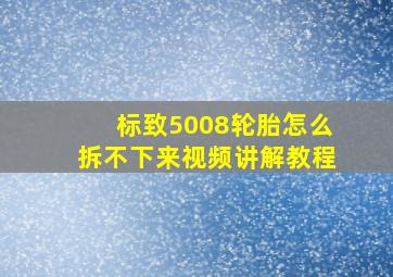 标致5008轮胎怎么拆不下来视频讲解教程