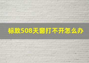 标致508天窗打不开怎么办