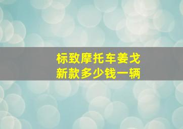 标致摩托车姜戈新款多少钱一辆