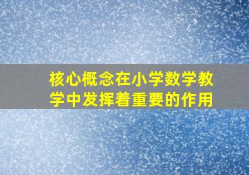 核心概念在小学数学教学中发挥着重要的作用