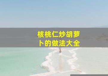 核桃仁炒胡萝卜的做法大全