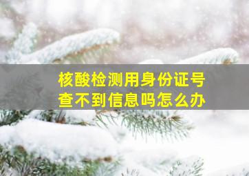 核酸检测用身份证号查不到信息吗怎么办