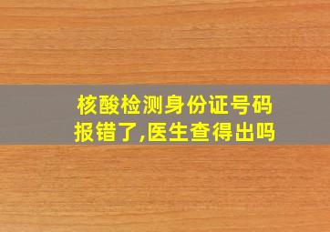 核酸检测身份证号码报错了,医生查得出吗