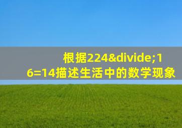 根据224÷16=14描述生活中的数学现象