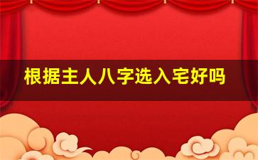 根据主人八字选入宅好吗