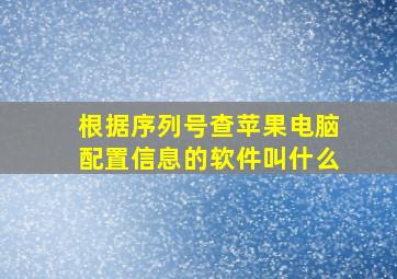 根据序列号查苹果电脑配置信息的软件叫什么