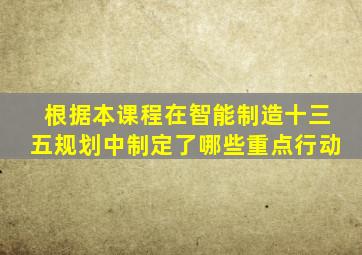 根据本课程在智能制造十三五规划中制定了哪些重点行动