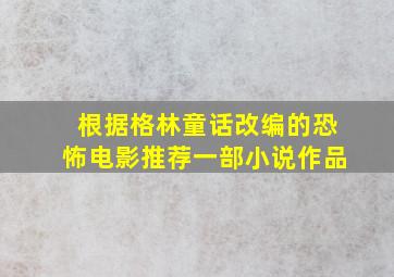 根据格林童话改编的恐怖电影推荐一部小说作品