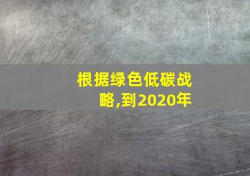 根据绿色低碳战略,到2020年