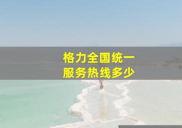 格力全国统一服务热线多少