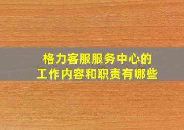 格力客服服务中心的工作内容和职责有哪些