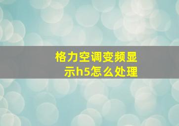 格力空调变频显示h5怎么处理