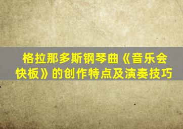 格拉那多斯钢琴曲《音乐会快板》的创作特点及演奏技巧