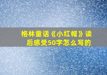 格林童话《小红帽》读后感受50字怎么写的