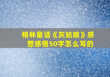 格林童话《灰姑娘》感想感悟50字怎么写的