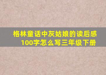 格林童话中灰姑娘的读后感100字怎么写三年级下册