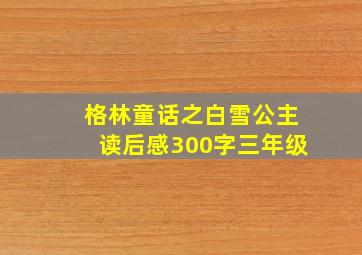 格林童话之白雪公主读后感300字三年级