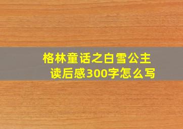 格林童话之白雪公主读后感300字怎么写