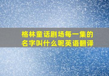 格林童话剧场每一集的名字叫什么呢英语翻译